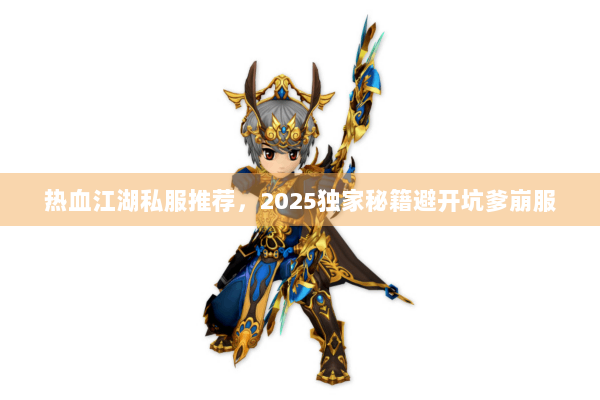 热血江湖私服推荐，2025独家秘籍避开坑爹崩服