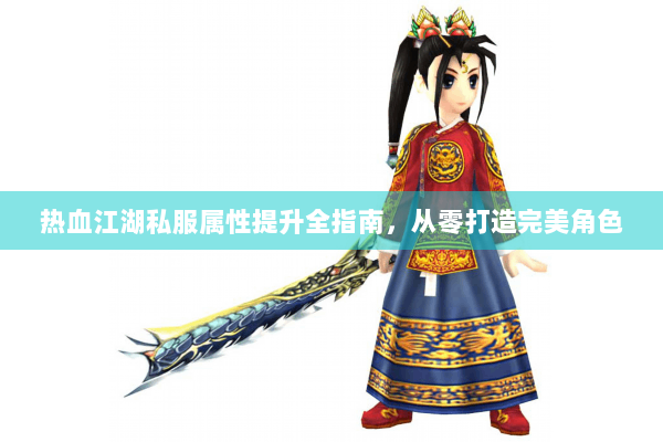 热血江湖私服属性提升全指南，从零打造完美角色