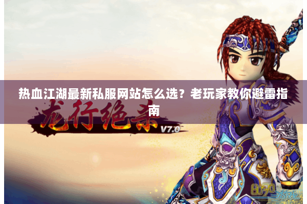 热血江湖最新私服网站怎么选?老玩家教你避雷指南 热血江湖最新私服网站怎么选?老玩家教你避雷指南