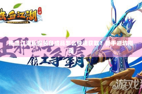 热血江湖私服装备成品怎么快速获取?新手避坑指南 热血江湖私服装备成品怎么快速获取?新手避坑指南