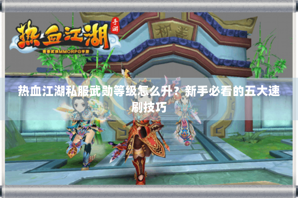 热血江湖私服武勋等级怎么升？新手必看的五大速刷技巧
