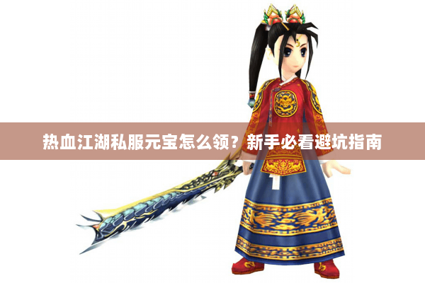 热血江湖私服元宝怎么领？新手必看避坑指南
