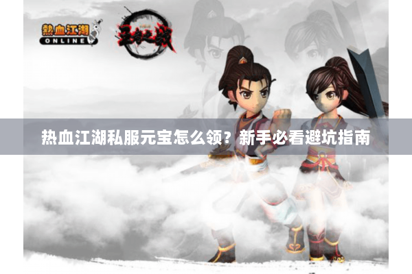 热血江湖私服元宝怎么领？新手必看避坑指南