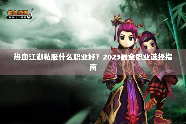 热血江湖私服什么职业好?2023最全职业选择指南 热血江湖私服什么职业好?2023最全职业选择指南