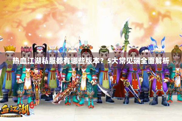 热血江湖私服都有哪些版本？5大常见端全面解析