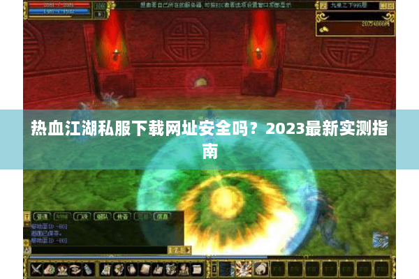 热血江湖私服下载网址安全吗?2023最新实测指南 热血江湖私服下载网址安全吗?2023最新实测指南