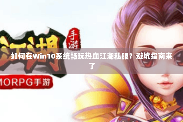 如何在Win10系统畅玩热血江湖私服?避坑指南来了 如何在Win10系统畅玩热血江湖私服?避坑指南来了