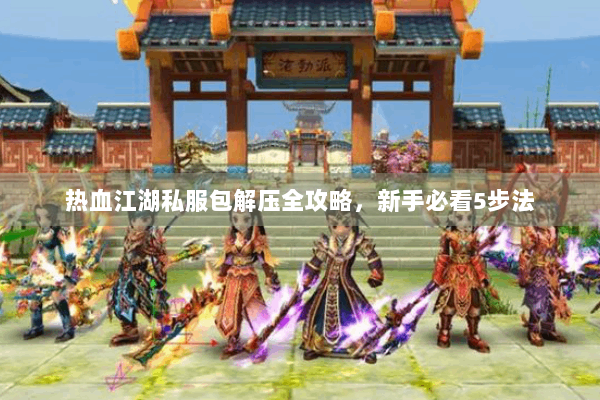 热血江湖私服包解压全攻略，新手必看5步法
