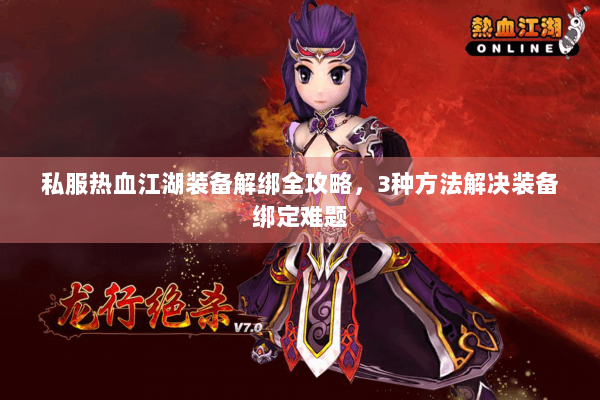 私服热血江湖装备解绑全攻略,3种方法解决装备绑定难题 私服热血江湖装备解绑全攻略,3种方法解决装备绑定难题