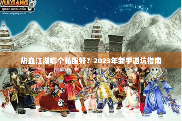 热血江湖哪个私服好?2023年新手避坑指南 热血江湖哪个私服好?2023年新手避坑指南