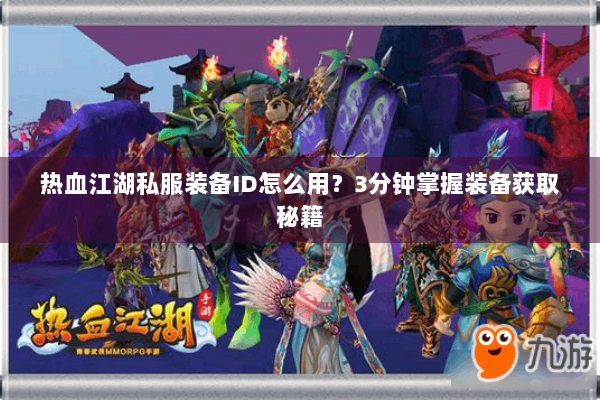 热血江湖私服装备ID怎么用？3分钟掌握装备获取秘籍