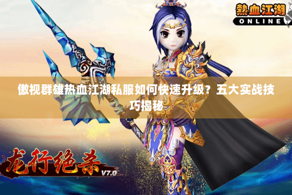 傲视群雄热血江湖私服如何快速升级?五大实战技巧揭秘 傲视群雄热血江湖私服如何快速升级?五大实战技巧揭秘