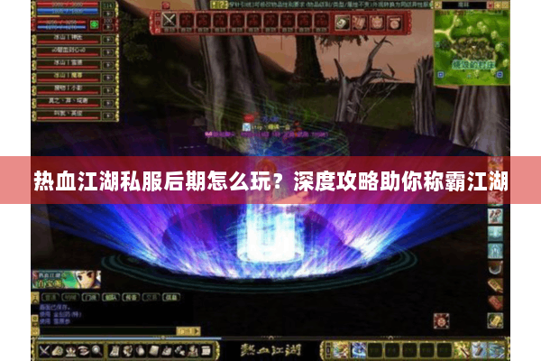 热血江湖私服后期怎么玩?深度攻略助你称霸江湖 热血江湖私服后期怎么玩?深度攻略助你称霸江湖