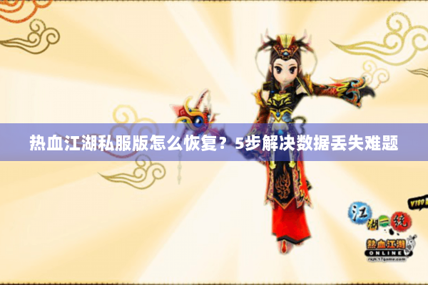 热血江湖私服版怎么恢复？5步解决数据丢失难题