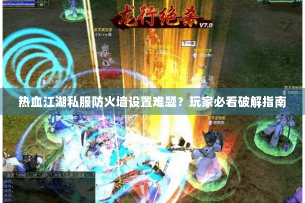 热血江湖私服防火墙设置难题？玩家必看破解指南