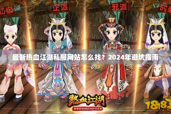 最新热血江湖私服网站怎么找?2024年避坑指南 最新热血江湖私服网站怎么找?2024年避坑指南