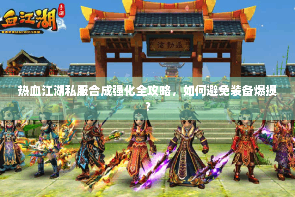 热血江湖私服合成强化全攻略,如何避免装备爆损? 热血江湖私服合成强化全攻略,如何避免装备爆损?