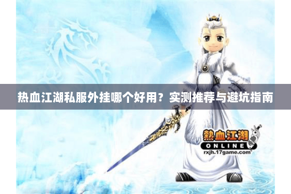 热血江湖私服外挂哪个好用?实测推荐与避坑指南 热血江湖私服外挂哪个好用?实测推荐与避坑指南