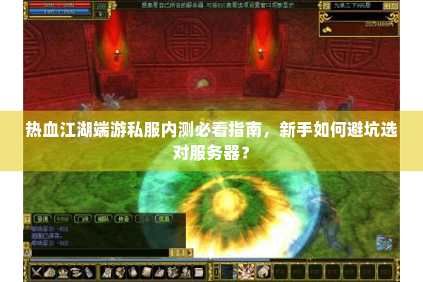 热血江湖端游私服内测必看指南，新手如何避坑选对服务器？
