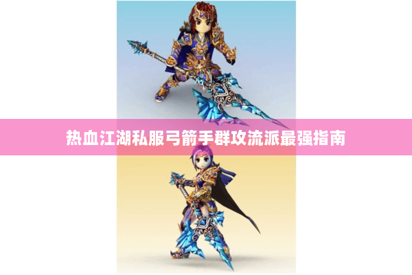 热血江湖私服弓箭手群攻流派最强指南