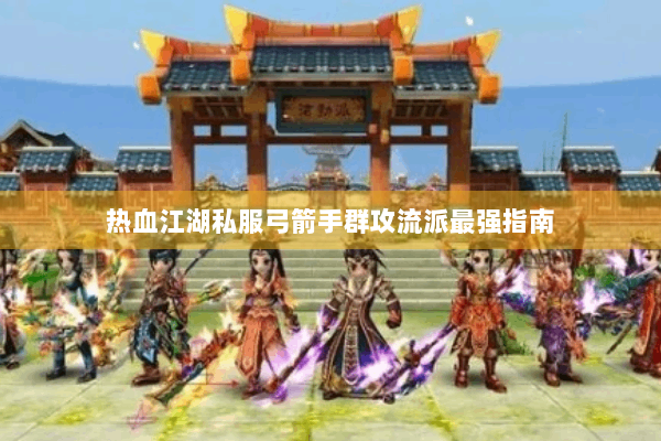 热血江湖私服弓箭手群攻流派最强指南