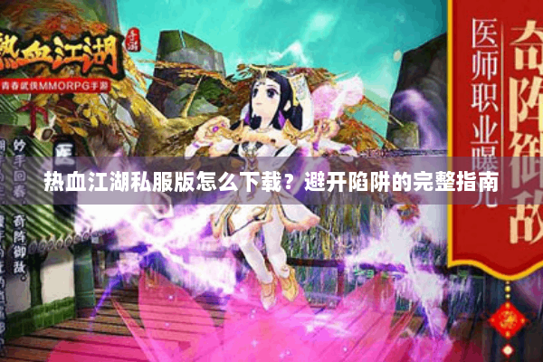 热血江湖私服版怎么下载？避开陷阱的完整指南