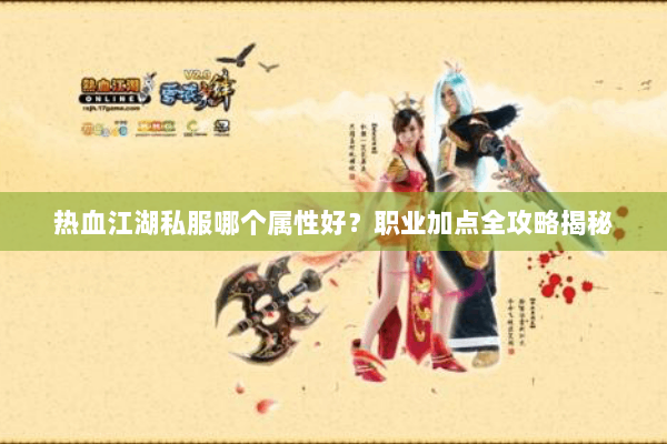 热血江湖私服哪个属性好?职业加点全攻略揭秘 热血江湖私服哪个属性好?职业加点全攻略揭秘
