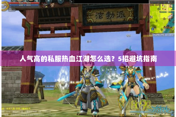 人气高的私服热血江湖怎么选?5招避坑指南 人气高的私服热血江湖怎么选?5招避坑指南