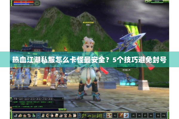 热血江湖私服怎么卡怪最安全?5个技巧避免封号 热血江湖私服怎么卡怪最安全?5个技巧避免封号