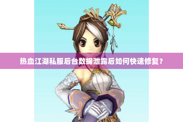 热血江湖私服后台数据泄露后如何快速修复? 热血江湖私服后台数据泄露后如何快速修复?