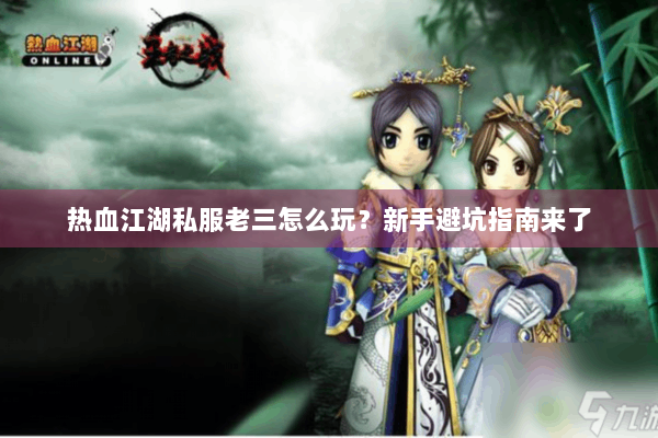 热血江湖私服老三怎么玩?新手避坑指南来了 热血江湖私服老三怎么玩?新手避坑指南来了