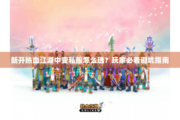 新开热血江湖中变私服怎么选？玩家必看避坑指南