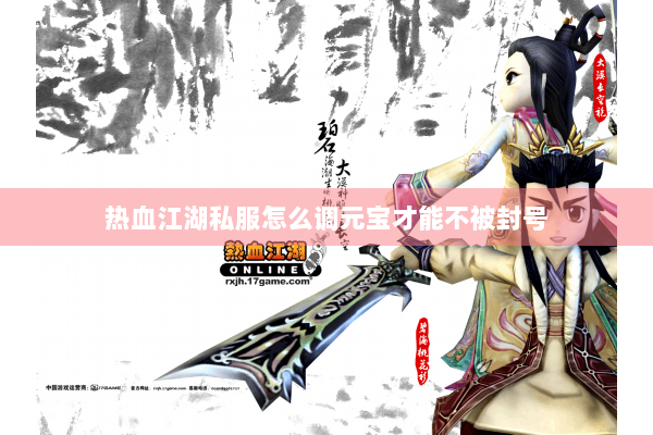 热血江湖私服怎么调元宝才能不被封号 热血江湖私服怎么调元宝才能不被封号