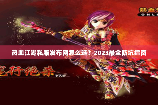 热血江湖私服发布网怎么选?2023最全防坑指南 热血江湖私服发布网怎么选?2023最全防坑指南