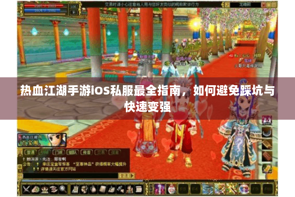 热血江湖手游iOS私服最全指南，如何避免踩坑与快速变强