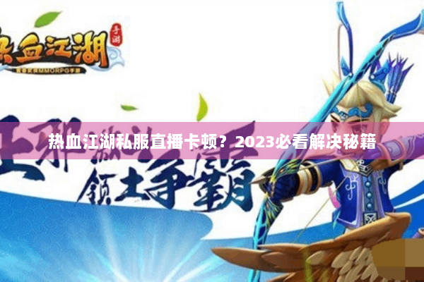 热血江湖私服直播卡顿？2023必看解决秘籍