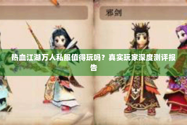 热血江湖万人私服值得玩吗?真实玩家深度测评报告 热血江湖万人私服值得玩吗?真实玩家深度测评报告