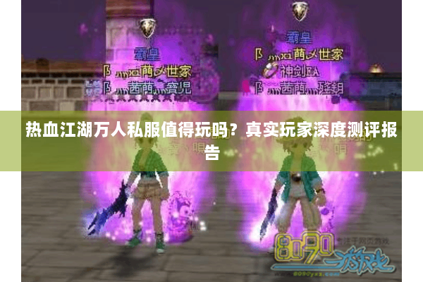 热血江湖万人私服值得玩吗?真实玩家深度测评报告 热血江湖万人私服值得玩吗?真实玩家深度测评报告
