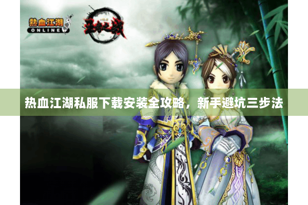 热血江湖私服下载安装全攻略，新手避坑三步法