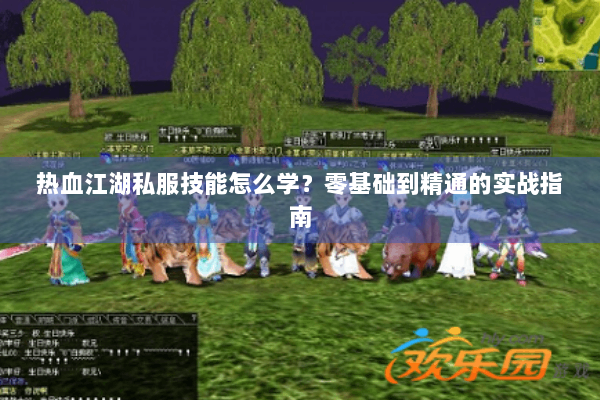 热血江湖私服技能怎么学？零基础到精通的实战指南