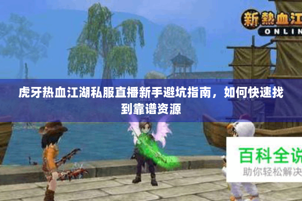 虎牙热血江湖私服直播新手避坑指南,如何快速找到靠谱资源 虎牙热血江湖私服直播新手避坑指南,如何快速找到靠谱资源