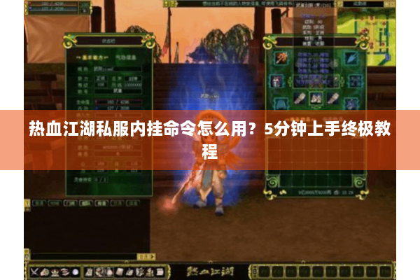 热血江湖私服内挂命令怎么用?5分钟上手终极教程 热血江湖私服内挂命令怎么用?5分钟上手终极教程