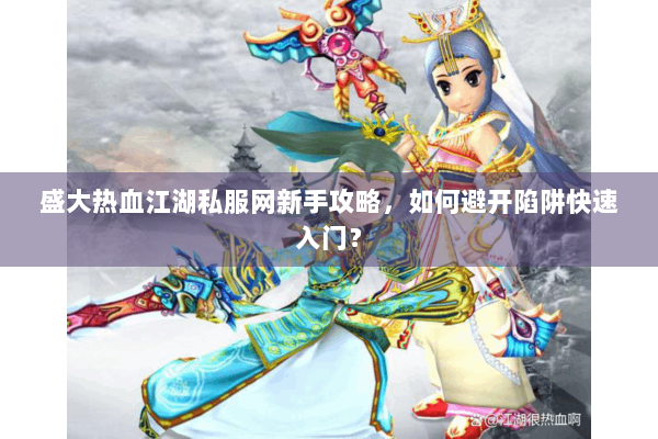 盛大热血江湖私服网新手攻略,如何避开陷阱快速入门? 盛大热血江湖私服网新手攻略,如何避开陷阱快速入门?