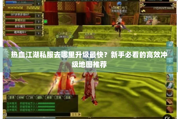 热血江湖私服去哪里升级最快?新手必看的高效冲级地图推荐 热血江湖私服去哪里升级最快?新手必看的高效冲级地图推荐