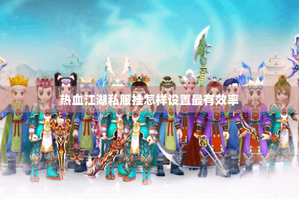 热血江湖私服挂怎样设置最有效率 热血江湖私服挂怎样设置最有效率