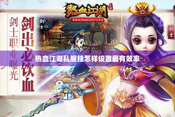 热血江湖私服挂怎样设置最有效率 热血江湖私服挂怎样设置最有效率