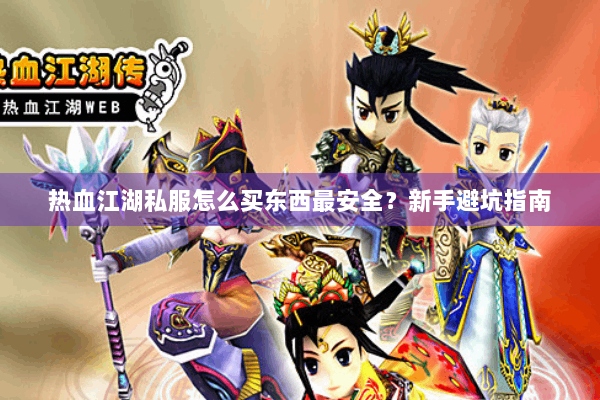 热血江湖私服怎么买东西最安全?新手避坑指南 热血江湖私服怎么买东西最安全?新手避坑指南
