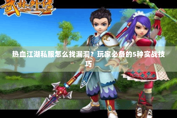 热血江湖私服怎么找漏洞？玩家必备的5种实战技巧