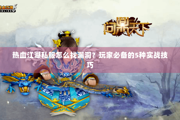 热血江湖私服怎么找漏洞？玩家必备的5种实战技巧