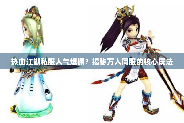 热血江湖私服人气爆棚？揭秘万人同服的核心玩法